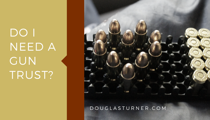 Do-I-Need-A-Gun-Trust — Douglas A. Turner, P.C.